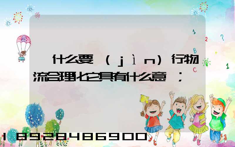為什么要進(jìn)行物流合理化它具有什么意義