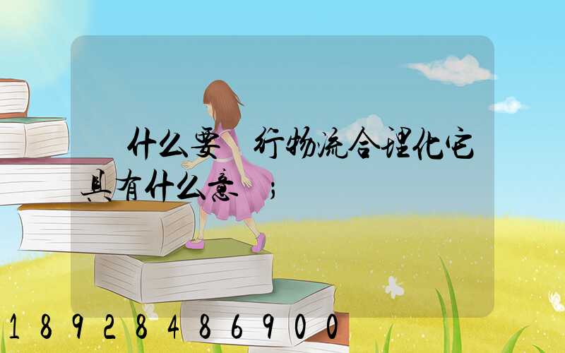 為什么要進行物流合理化它具有什么意義