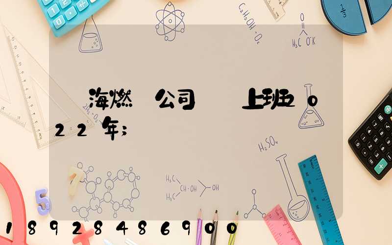 烏海燃氣公司幾點上班2022年