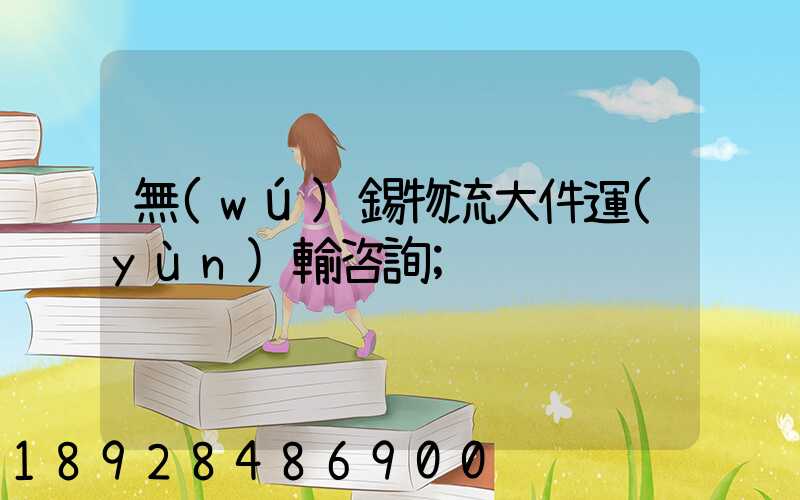 無(wú)錫物流大件運(yùn)輸咨詢