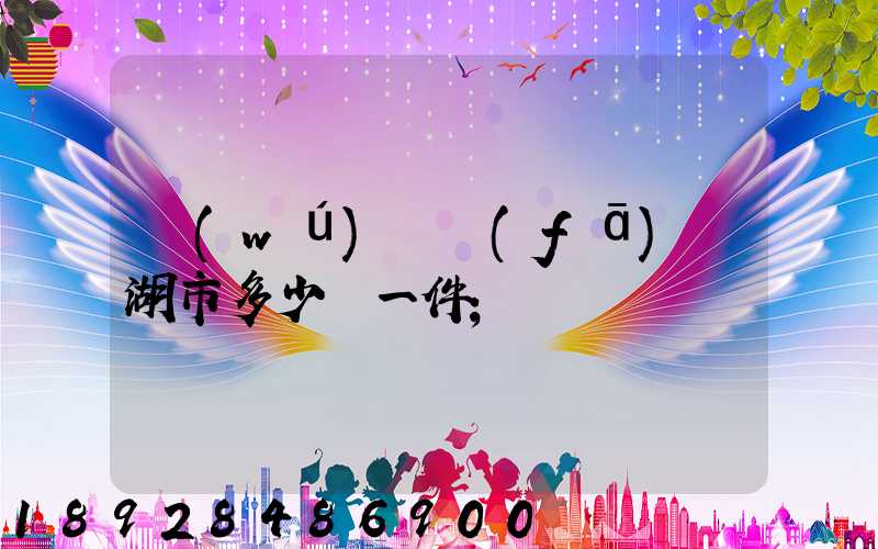 無(wú)錫發(fā)蕪湖市多少錢一件