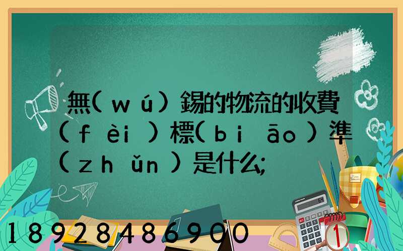 無(wú)錫的物流的收費(fèi)標(biāo)準(zhǔn)是什么