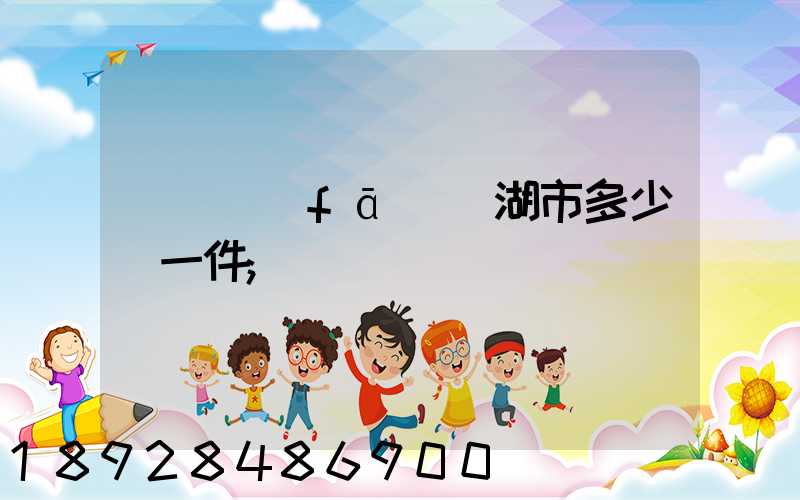 無錫發(fā)蕪湖市多少錢一件