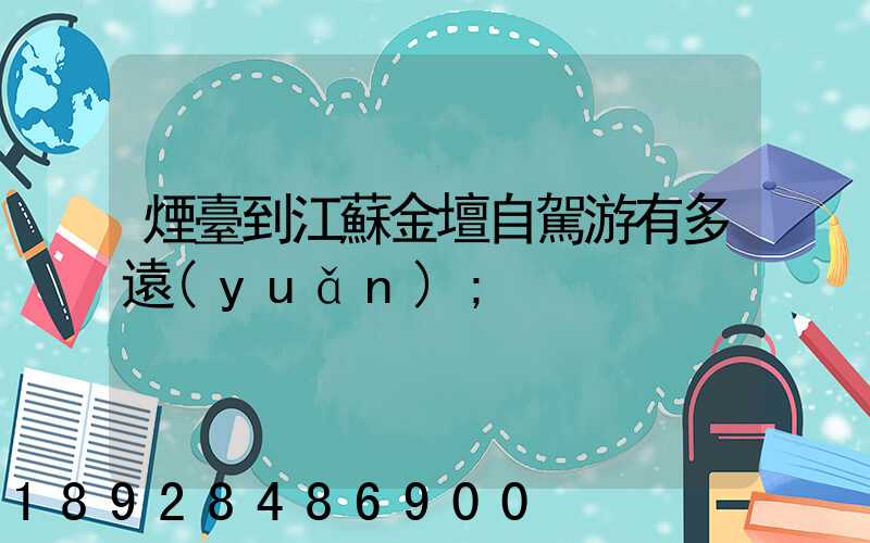 煙臺到江蘇金壇自駕游有多遠(yuǎn)