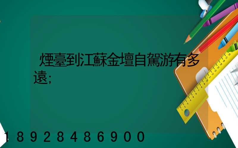煙臺到江蘇金壇自駕游有多遠