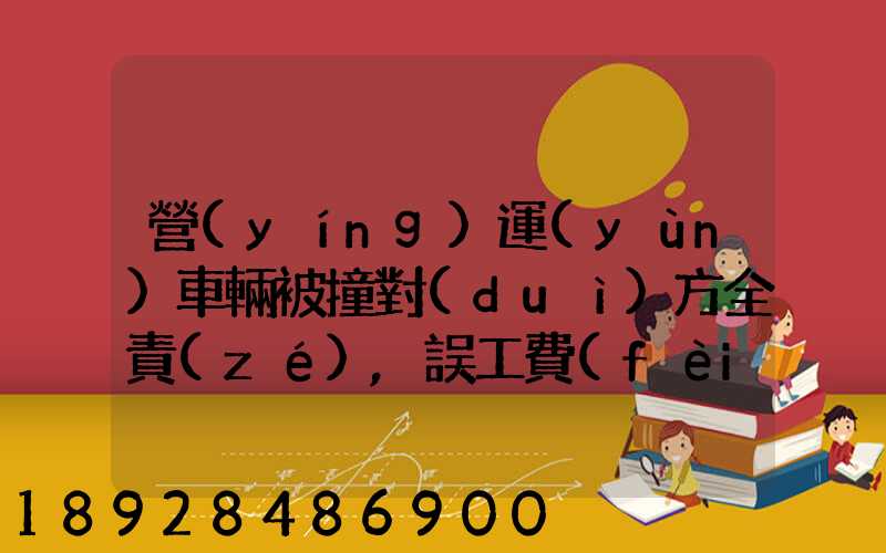 營(yíng)運(yùn)車輛被撞對(duì)方全責(zé),誤工費(fèi)起訴書怎么寫