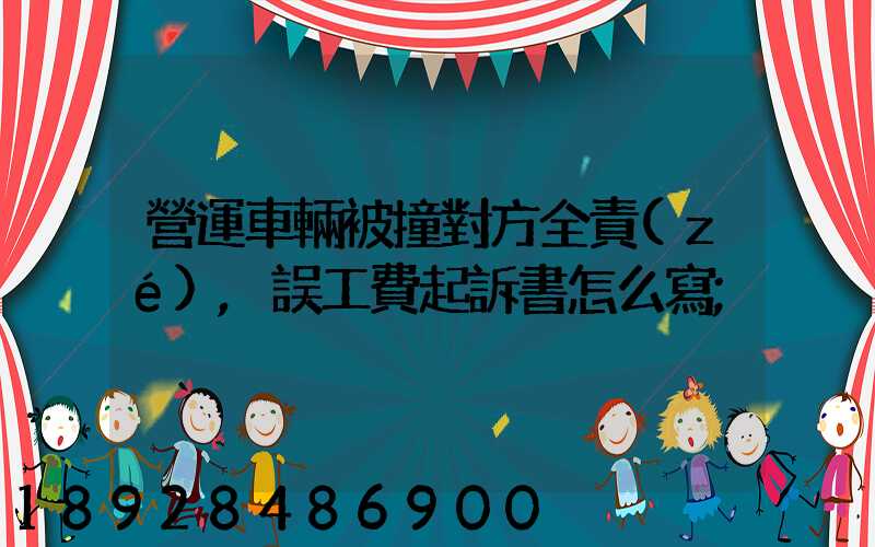 營運車輛被撞對方全責(zé),誤工費起訴書怎么寫