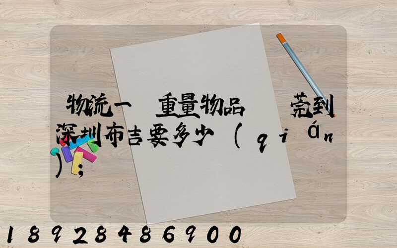 物流一噸重量物品從東莞到深圳布吉要多少錢(qián)