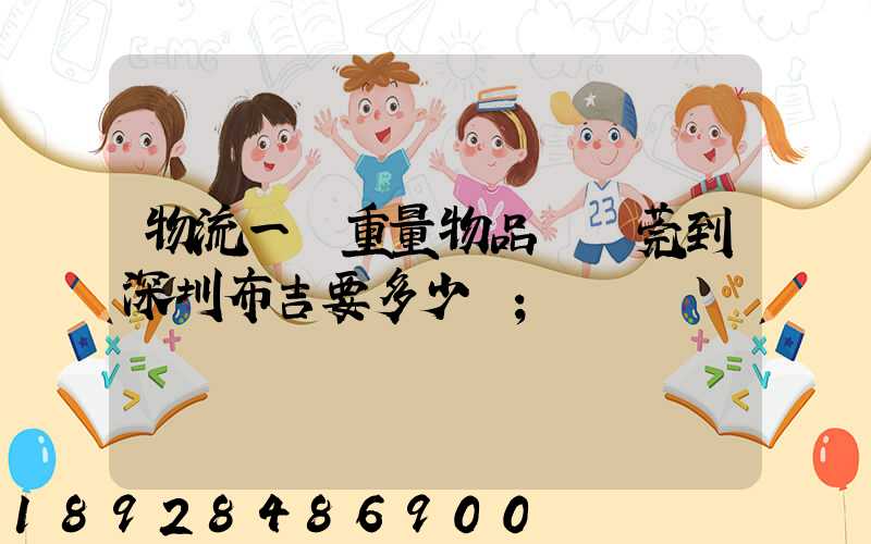 物流一噸重量物品從東莞到深圳布吉要多少錢