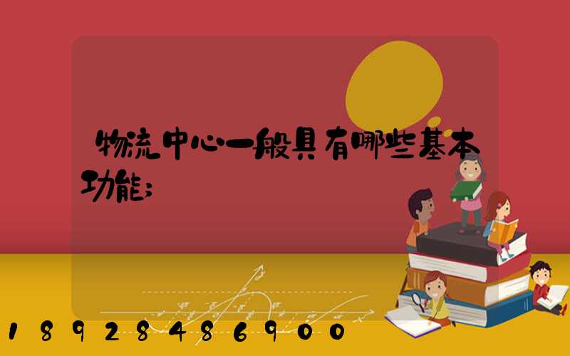 物流中心一般具有哪些基本功能