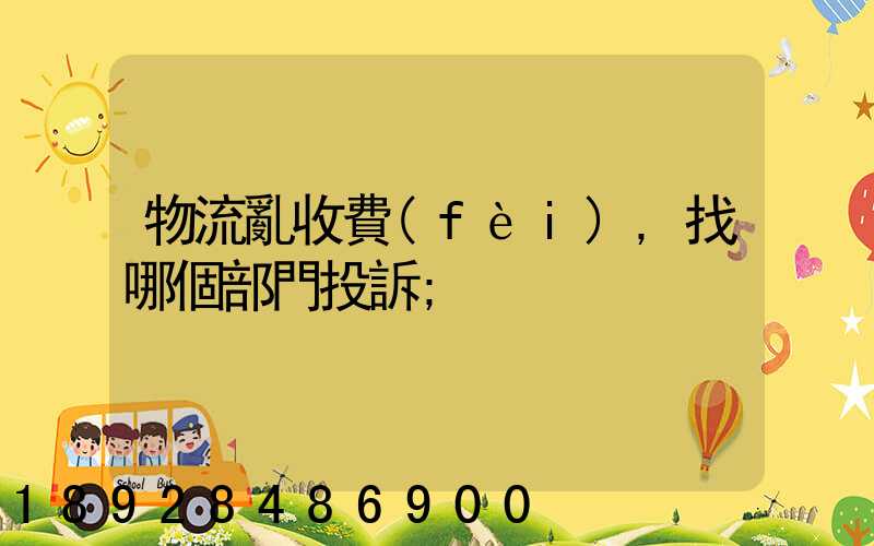 物流亂收費(fèi),找哪個部門投訴