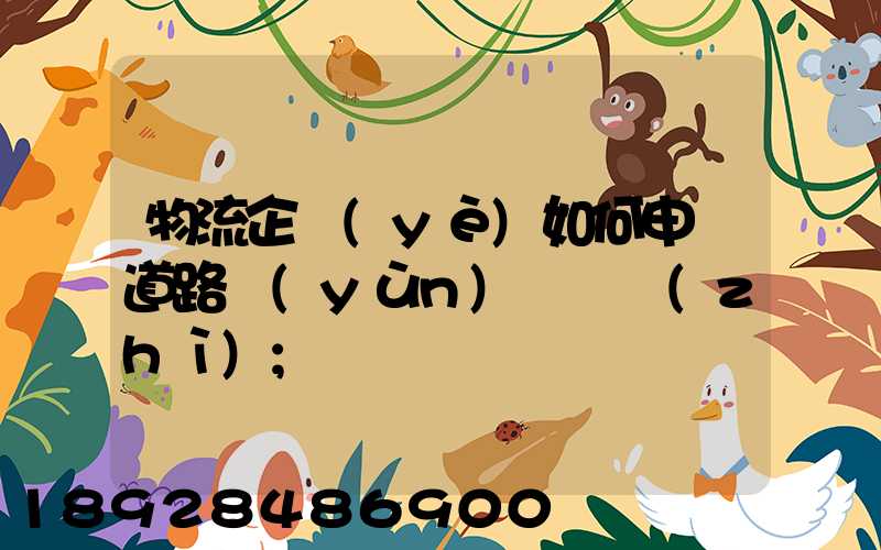 物流企業(yè)如何申請道路運(yùn)輸資質(zhì)