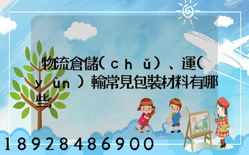 物流倉儲(chǔ)、運(yùn)輸常見包裝材料有哪些