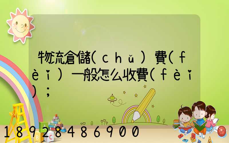物流倉儲(chǔ)費(fèi)一般怎么收費(fèi)