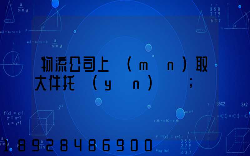 物流公司上門(mén)取大件托運(yùn)電話