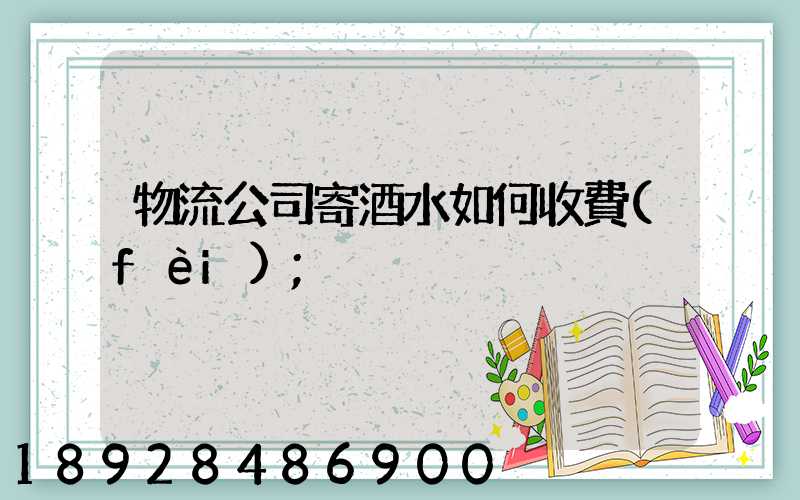 物流公司寄酒水如何收費(fèi)
