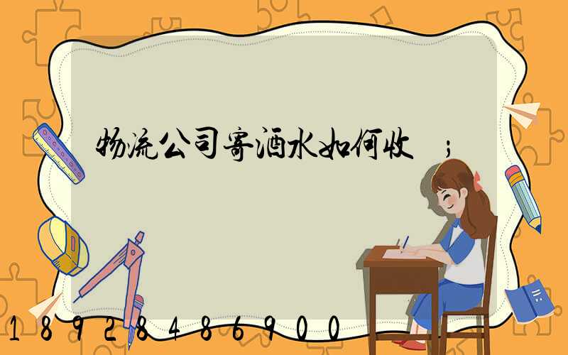 物流公司寄酒水如何收費