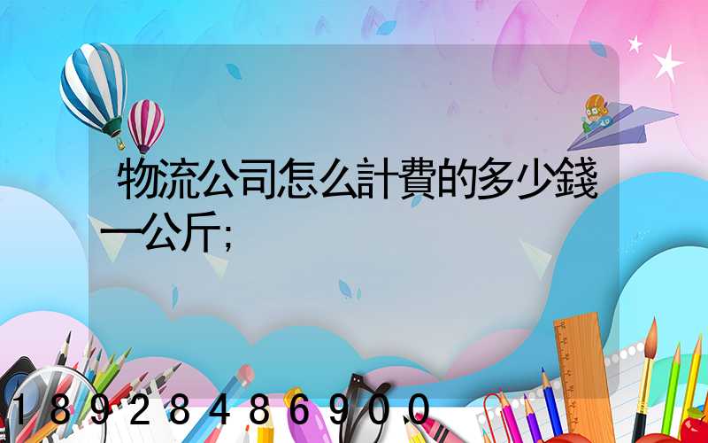 物流公司怎么計費的多少錢一公斤
