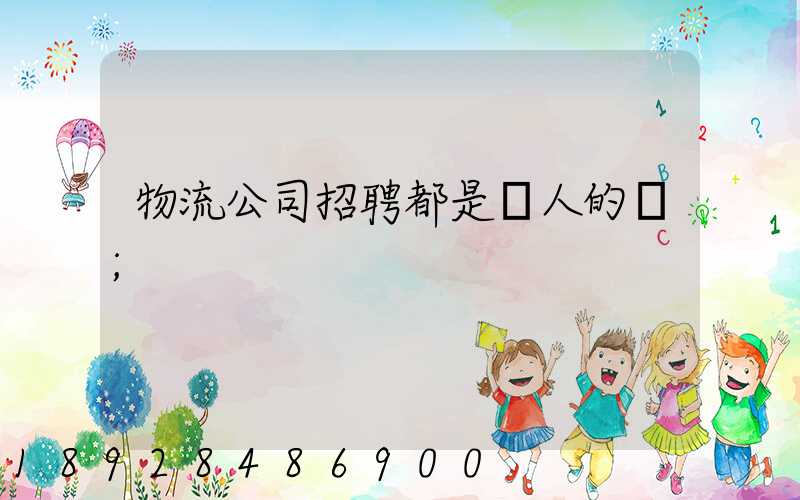 物流公司招聘都是騙人的嗎