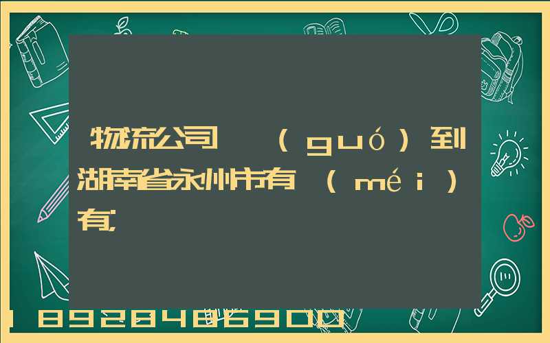 物流公司澤國(guó)到湖南省永州市有沒(méi)有