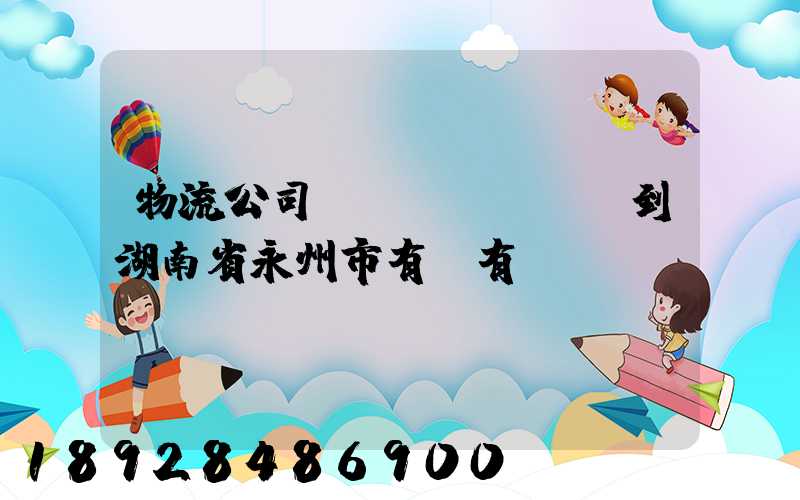 物流公司澤國(guó)到湖南省永州市有沒有