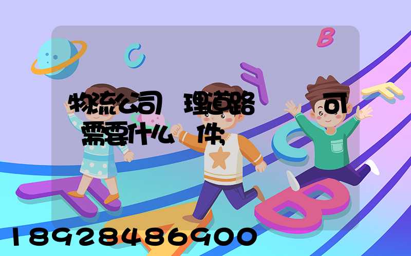 物流公司辦理道路運輸許可證需要什么條件