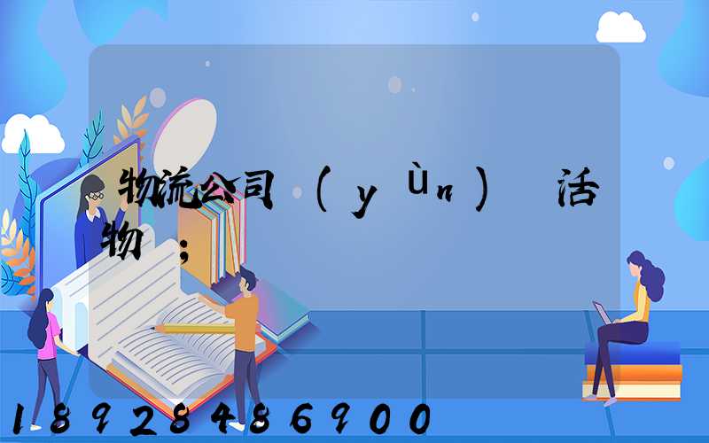 物流公司運(yùn)輸活物嗎
