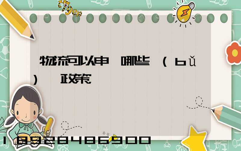 物流可以申請哪些補(bǔ)貼政策