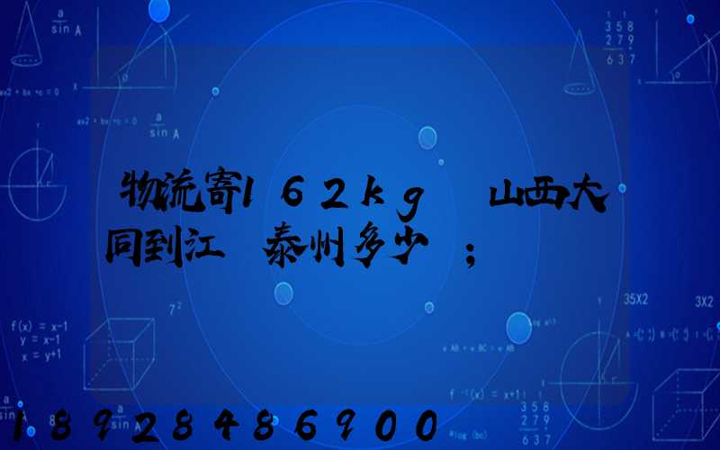 物流寄162kg從山西大同到江蘇泰州多少錢