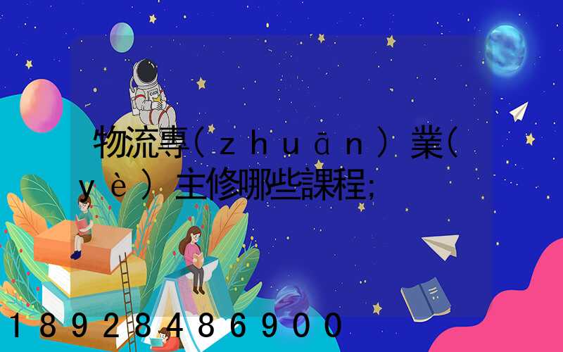 物流專(zhuān)業(yè)主修哪些課程