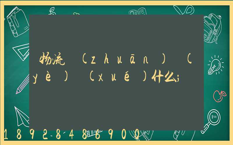 物流專(zhuān)業(yè)學(xué)什么