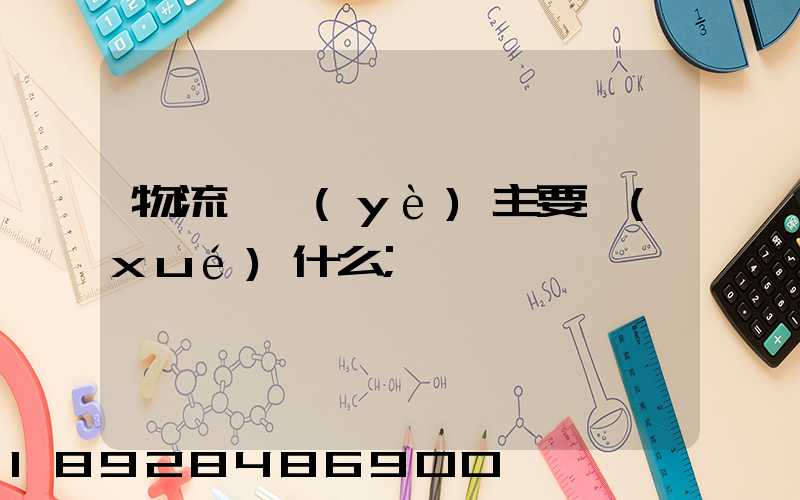 物流專業(yè)主要學(xué)什么