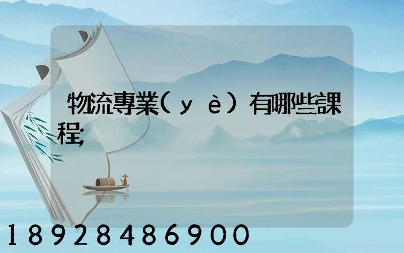物流專業(yè)有哪些課程