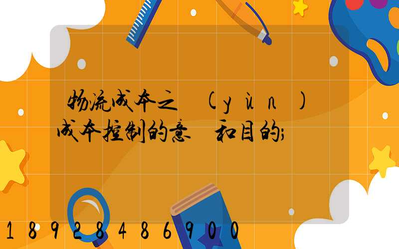 物流成本之運(yùn)輸成本控制的意義和目的