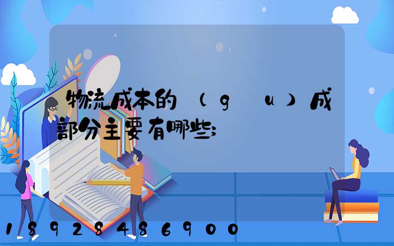 物流成本的構(gòu)成部分主要有哪些