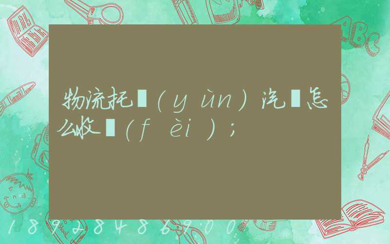物流托運(yùn)汽車怎么收費(fèi)