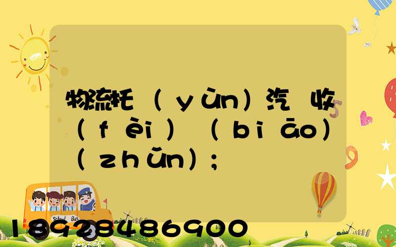 物流托運(yùn)汽車收費(fèi)標(biāo)準(zhǔn)