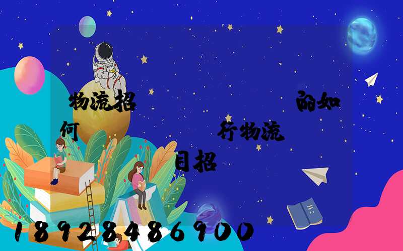 物流招標(biāo)的如何進(jìn)行物流項(xiàng)目招投標(biāo)