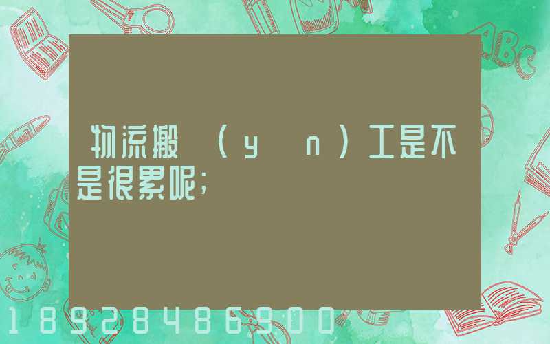 物流搬運(yùn)工是不是很累呢