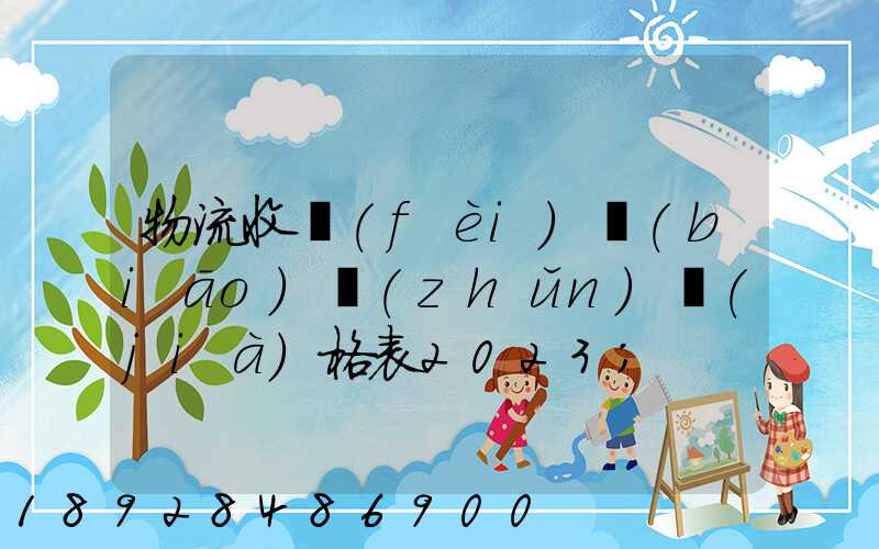 物流收費(fèi)標(biāo)準(zhǔn)價(jià)格表2023