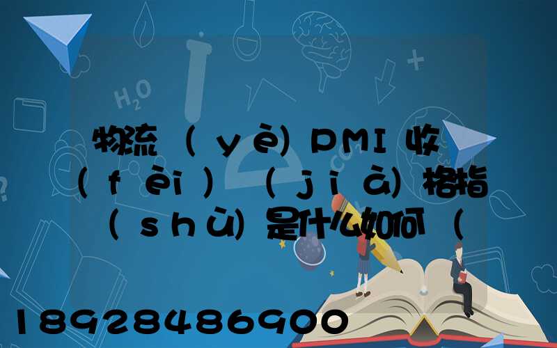 物流業(yè)PMI收費(fèi)價(jià)格指數(shù)是什么如何計(jì)算