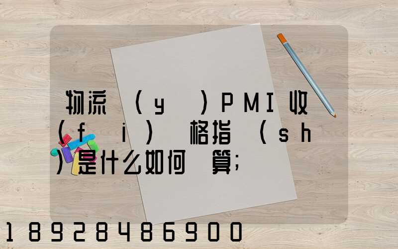 物流業(yè)PMI收費(fèi)價格指數(shù)是什么如何計算