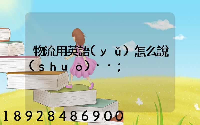 物流用英語(yǔ)怎么說(shuō)··