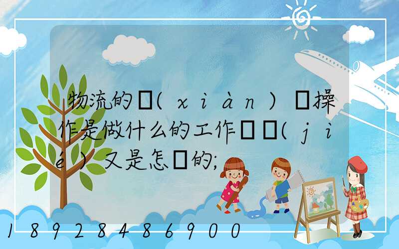 物流的現(xiàn)場操作是做什么的工作細節(jié)又是怎樣的