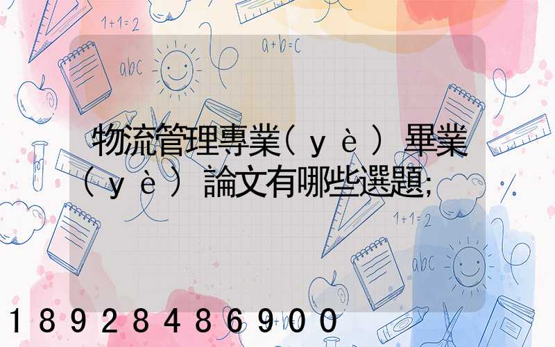 物流管理專業(yè)畢業(yè)論文有哪些選題