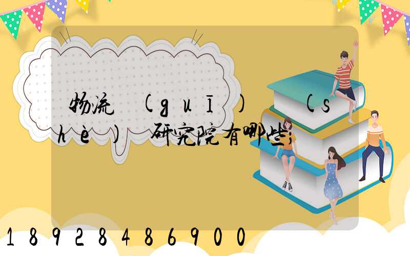 物流規(guī)劃設(shè)計研究院有哪些