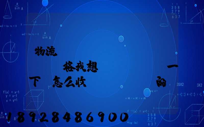 物流貨運(yùn)價(jià)格我想問(wèn)一下,怎么收費(fèi)的,_百度問(wèn)一問(wèn)