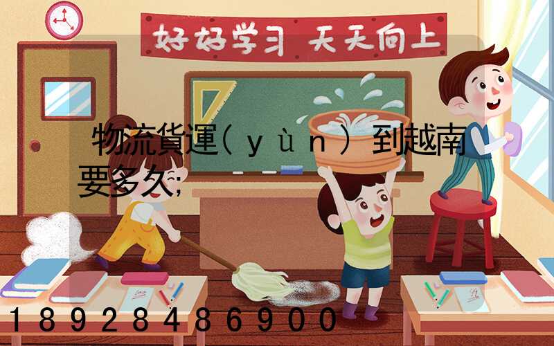 物流貨運(yùn)到越南要多久