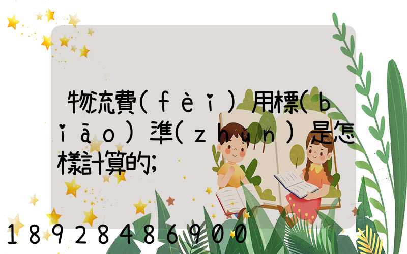 物流費(fèi)用標(biāo)準(zhǔn)是怎樣計算的