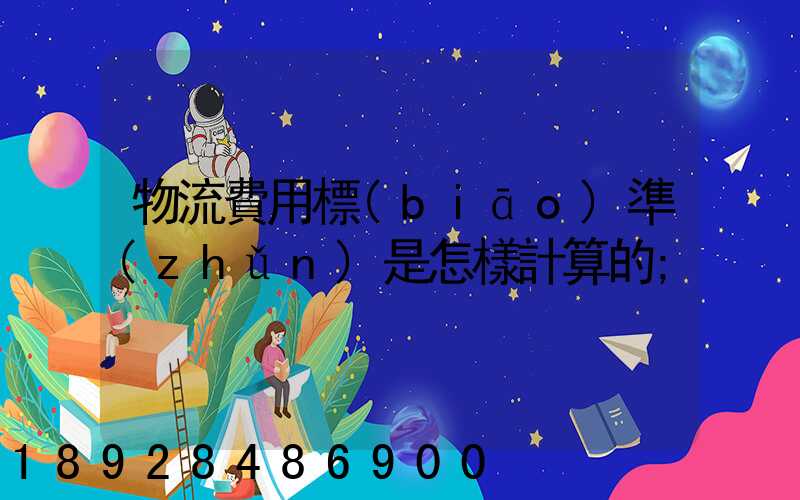 物流費用標(biāo)準(zhǔn)是怎樣計算的